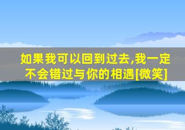 如果我可以回到过去,我一定不会错过与你的相遇[微笑]